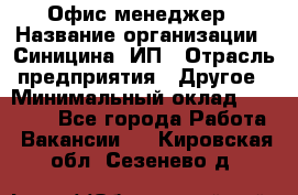 Офис-менеджер › Название организации ­ Синицина, ИП › Отрасль предприятия ­ Другое › Минимальный оклад ­ 17 490 - Все города Работа » Вакансии   . Кировская обл.,Сезенево д.